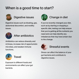 A black block of text that answers when it’s a good time to start the Viome supplement and prebiotic process, including: during digestive issues, changes in diet, traveling, after antibiotics, and stressful events